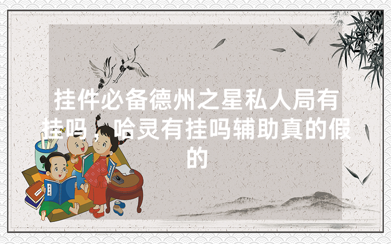 挂件必备德州之星私人局有挂吗，哈灵有挂吗辅助真的假的