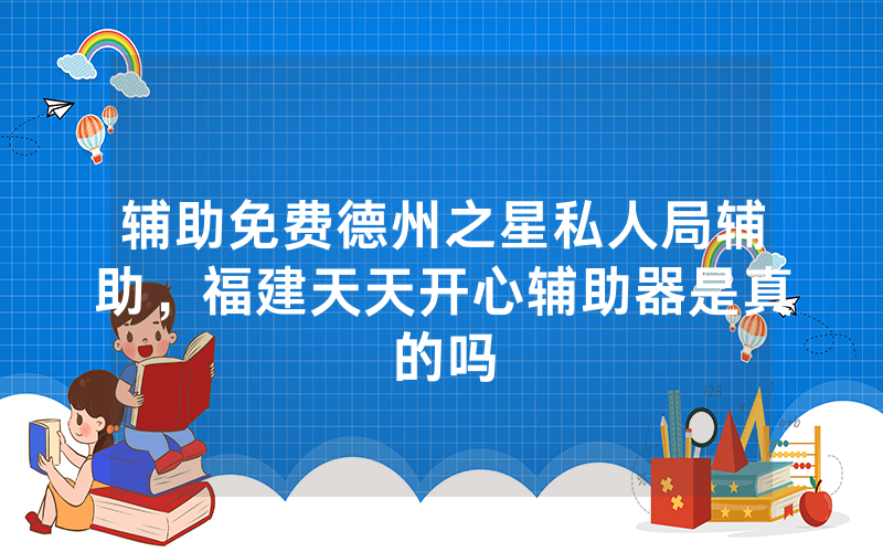 辅助免费德州之星私人局辅助，福建天天开心辅助器是真的吗