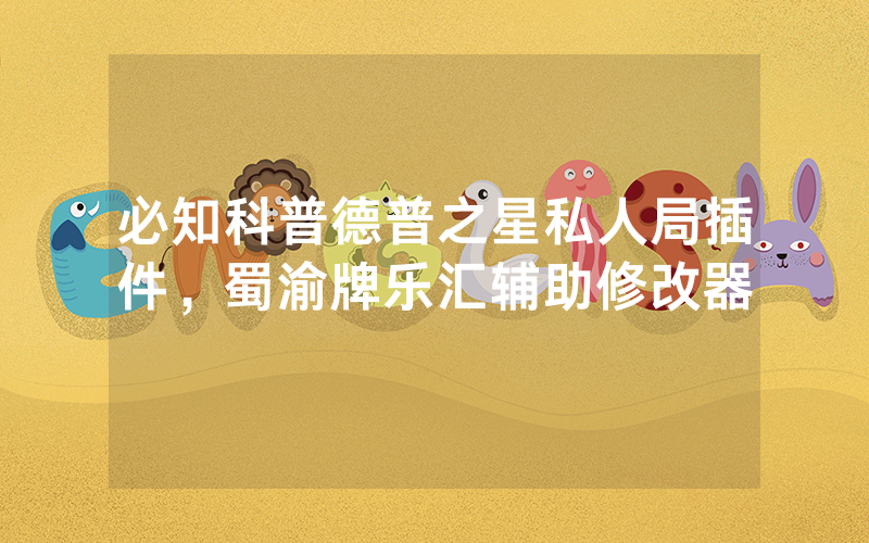 必知科普德普之星私人局插件，蜀渝牌乐汇辅助修改器