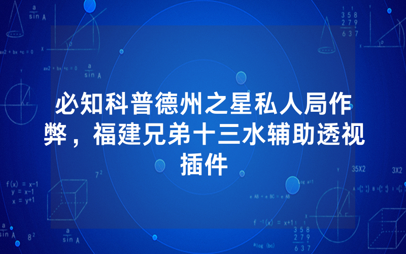 必知科普德州之星私人局作弊，福建兄弟十三水辅助透视插件
