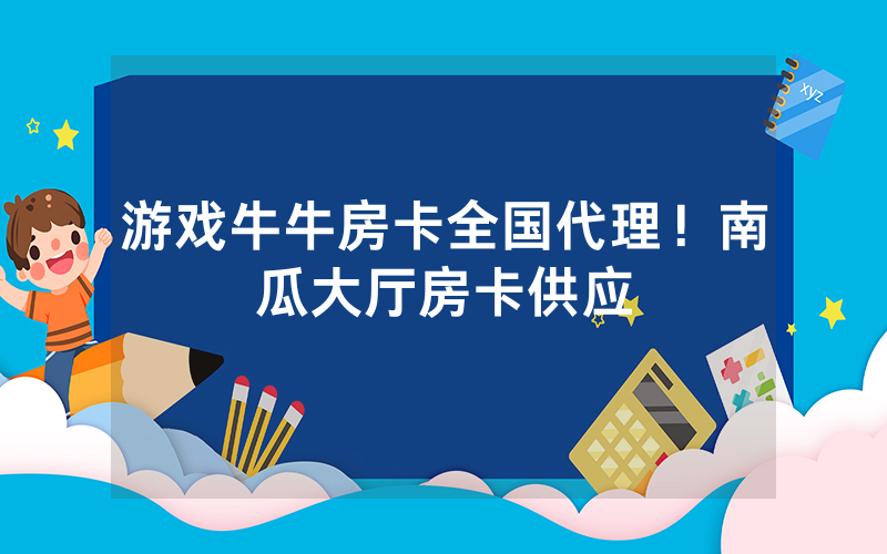 游戏牛牛房卡全国代理！南瓜大厅房卡供应