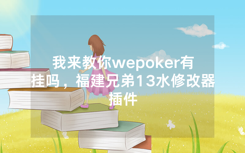 我来教你wepoker有挂吗，福建兄弟13水修改器插件