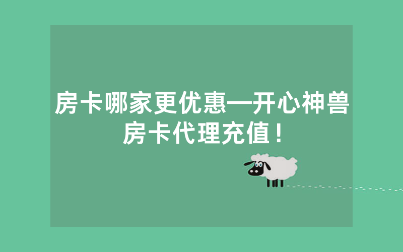 房卡哪家更优惠—开心神兽房卡代理充值！