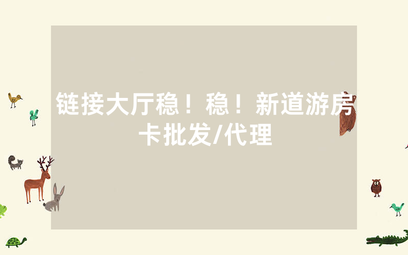 链接大厅稳！稳！新道游房卡批发/代理