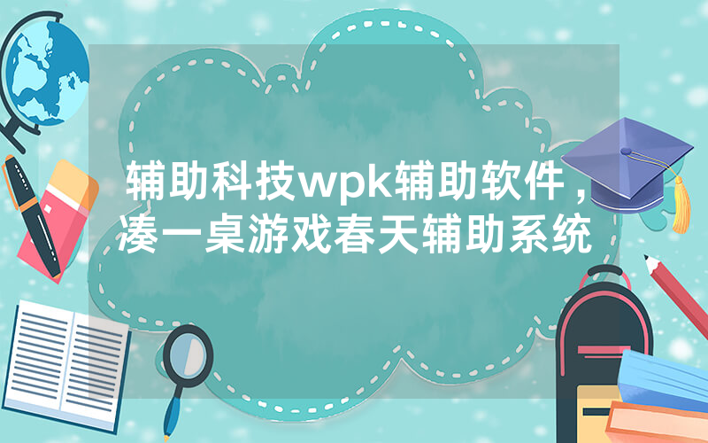 辅助科技wpk辅助软件，凑一桌游戏春天辅助系统