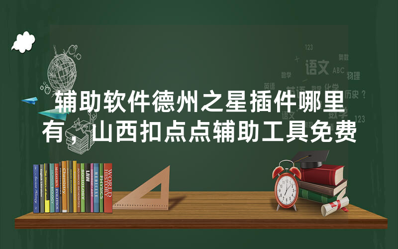 辅助软件德州之星插件哪里有，山西扣点点辅助工具免费