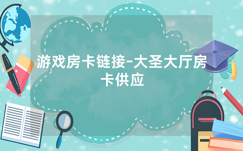 游戏房卡链接-大圣大厅房卡供应