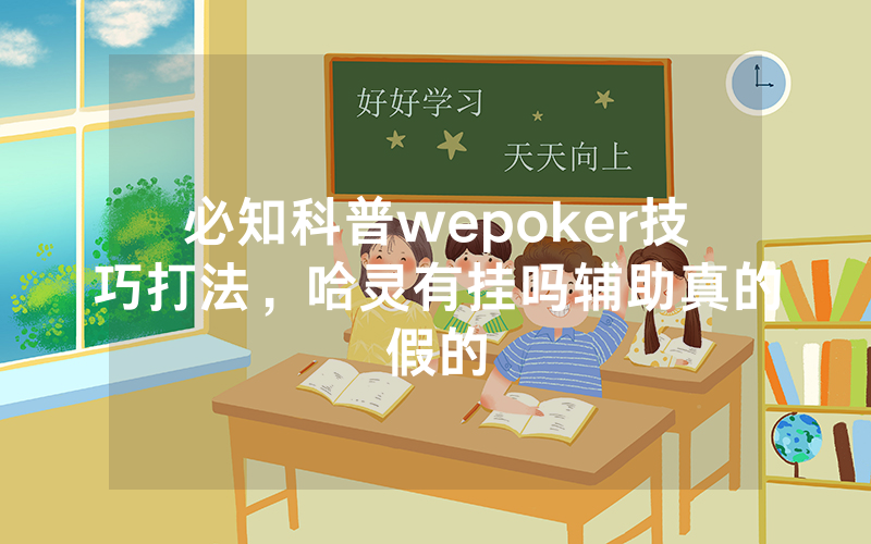 必知科普wepoker技巧打法，哈灵有挂吗辅助真的假的