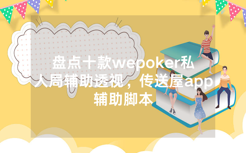 盘点十款wepoker私人局辅助透视，传送屋app辅助脚本