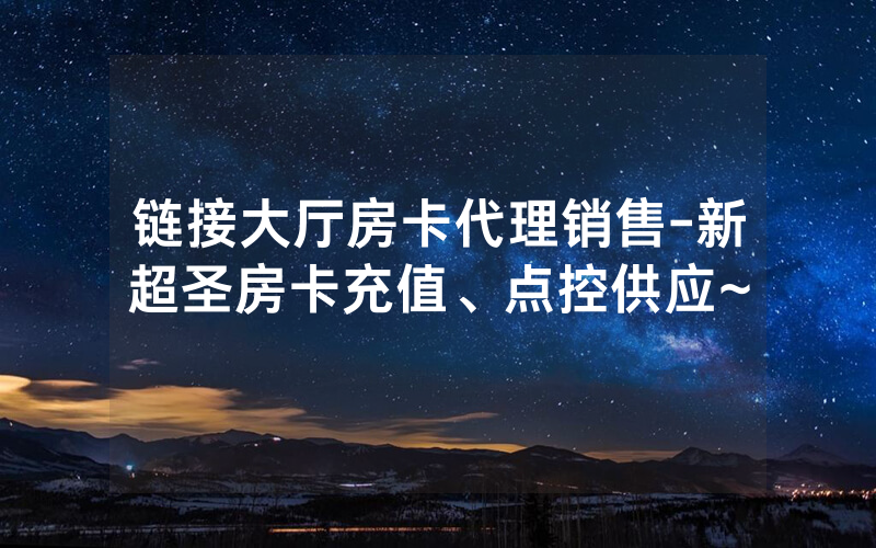 链接大厅房卡代理销售-新超圣房卡充值、点控供应~