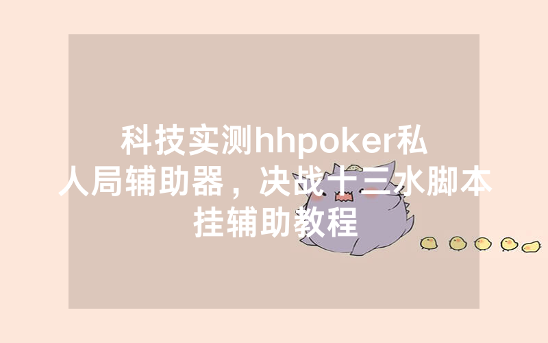 科技实测hhpoker私人局辅助器，决战十三水脚本挂辅助教程
