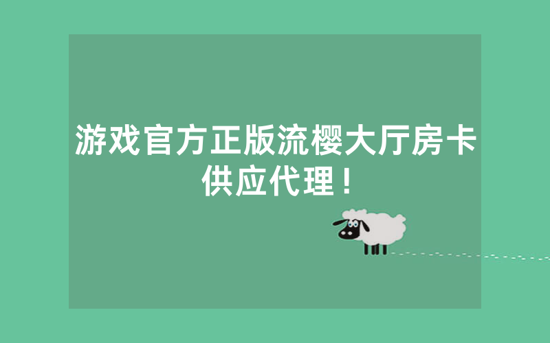 游戏官方正版流樱大厅房卡供应代理！