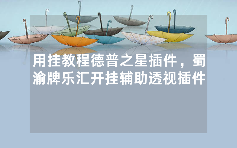 用挂教程德普之星插件，蜀渝牌乐汇开挂辅助透视插件