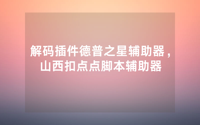 解码插件德普之星辅助器，山西扣点点脚本辅助器