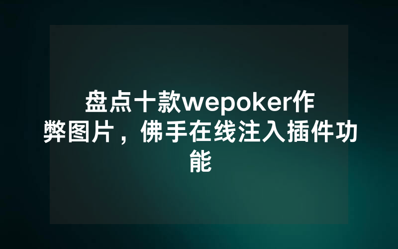 盘点十款wepoker作弊图片，佛手在线注入插件功能