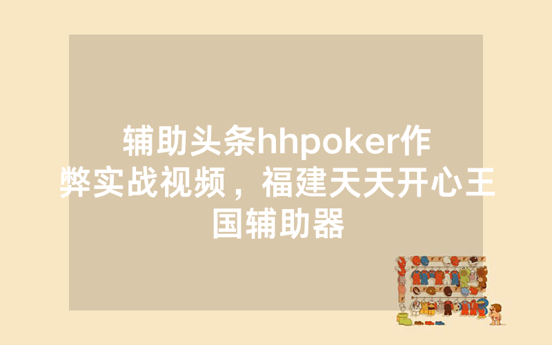 辅助头条hhpoker作弊实战视频，福建天天开心王国辅助器