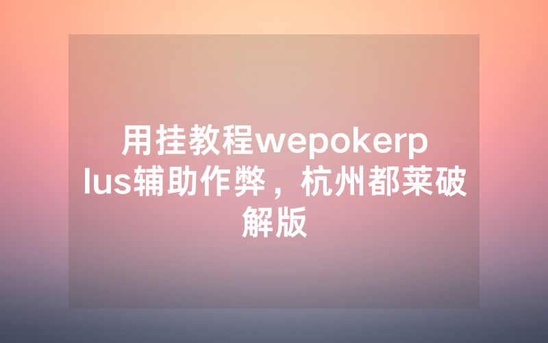 用挂教程wepokerplus辅助作弊，杭州都莱破解版