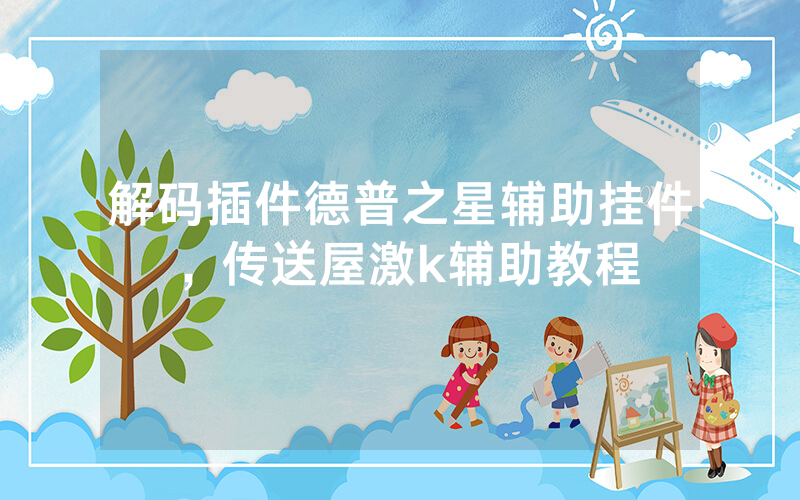 解码插件德普之星辅助挂件，传送屋激k辅助教程