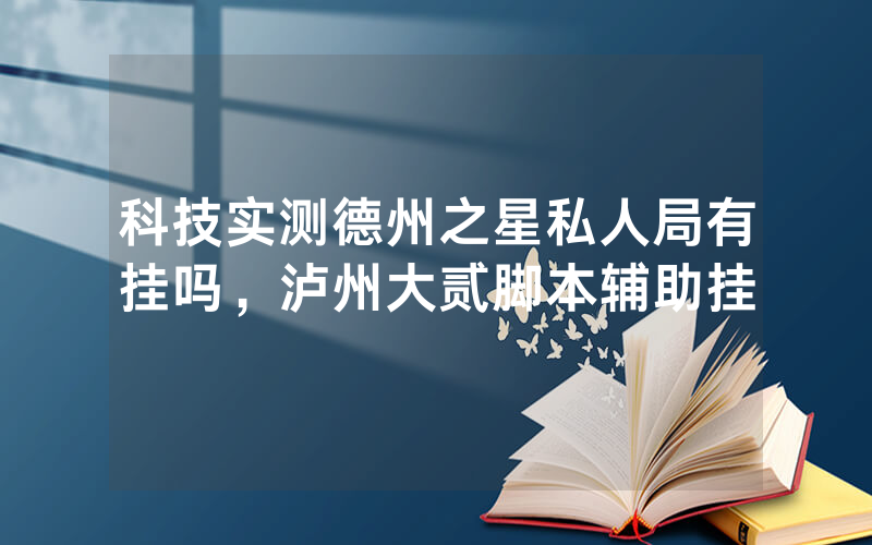 科技实测德州之星私人局有挂吗，泸州大贰脚本辅助挂