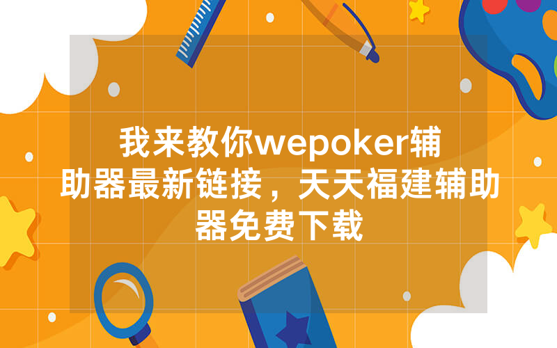 我来教你wepoker辅助器最新链接，天天福建辅助器免费下载