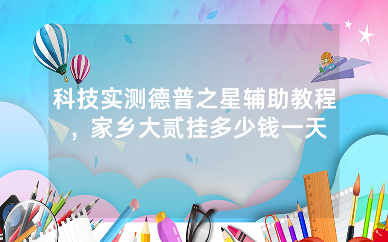 科技实测德普之星辅助教程，家乡大贰挂多少钱一天
