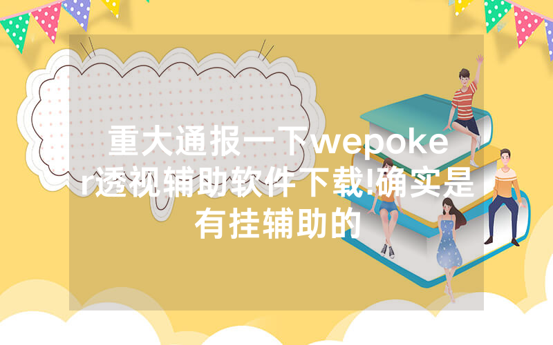 重大通报一下wepoker透视辅助软件下载!确实是有挂辅助的