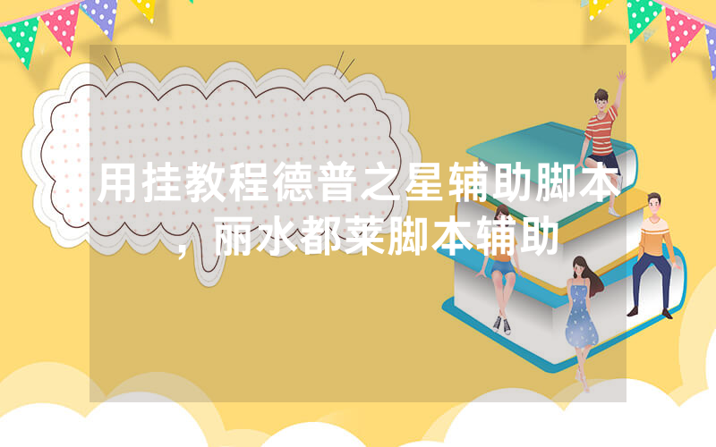 用挂教程德普之星辅助脚本，丽水都莱脚本辅助