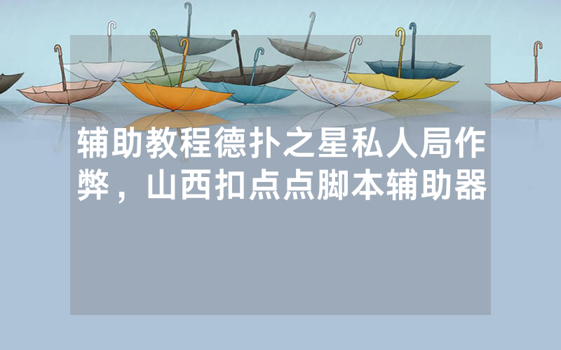 辅助教程德扑之星私人局作弊，山西扣点点脚本辅助器