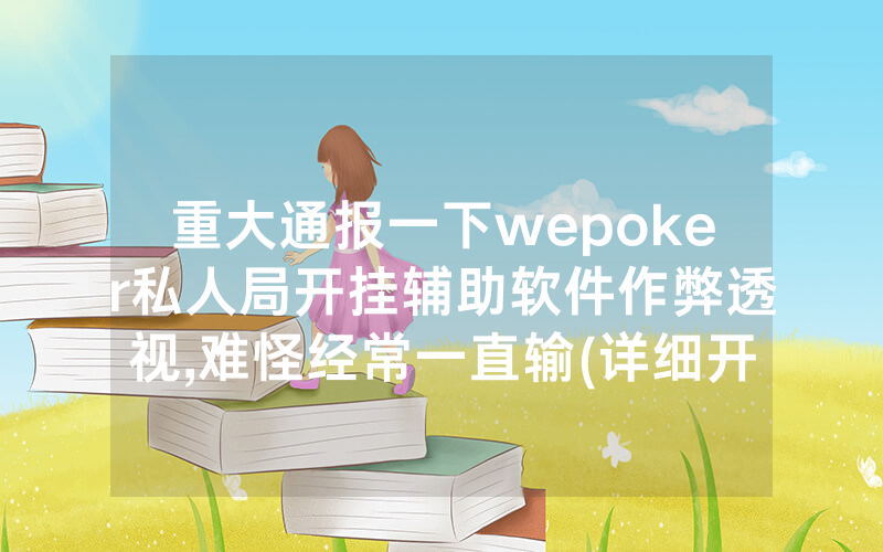 重大通报一下wepoker私人局开挂辅助软件作弊透视,难怪经常一直输(详细开挂教程)