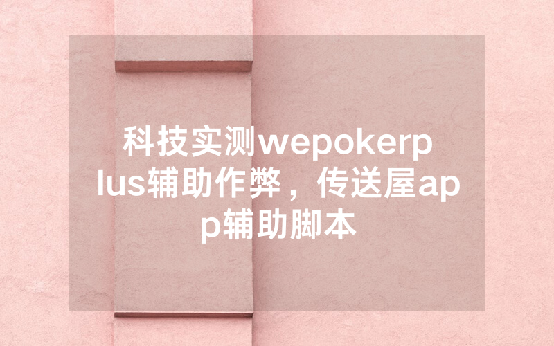 科技实测wepokerplus辅助作弊，传送屋app辅助脚本
