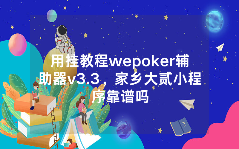 用挂教程wepoker辅助器v3.3，家乡大贰小程序靠谱吗