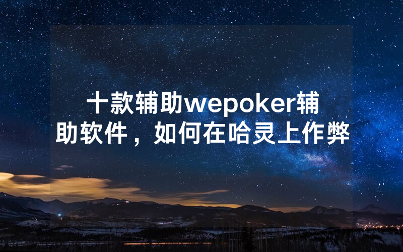 十款辅助wepoker辅助软件，如何在哈灵上作弊