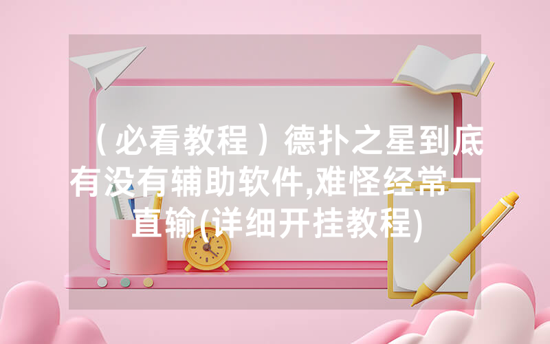 （必看教程）德扑之星到底有没有辅助软件,难怪经常一直输(详细开挂教程)