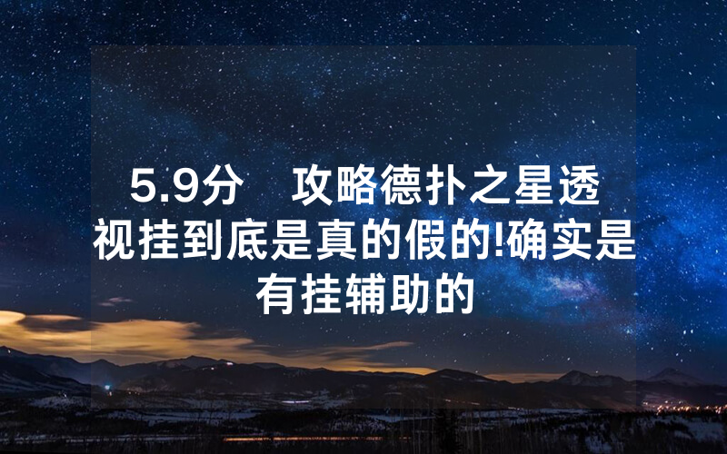 5.9分鐘攻略德扑之星透视挂到底是真的假的!确实是有挂辅助的