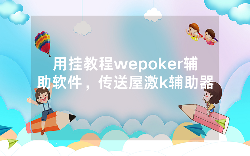 用挂教程wepoker辅助软件，传送屋激k辅助器