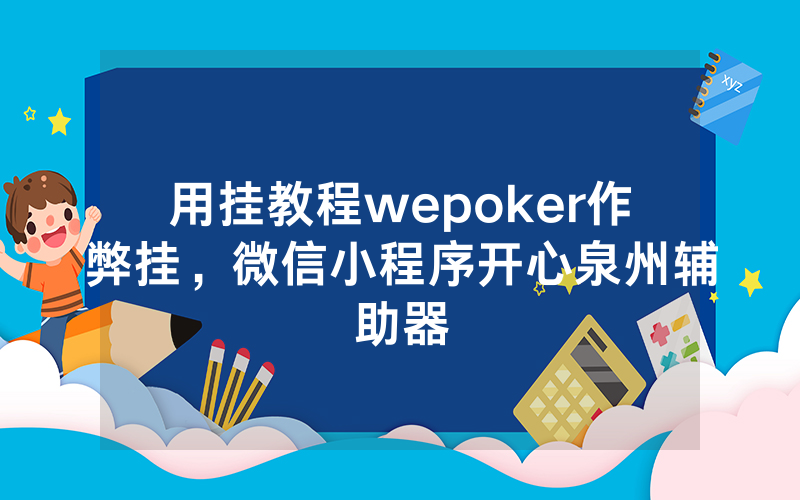 用挂教程wepoker作弊挂，微信小程序开心泉州辅助器