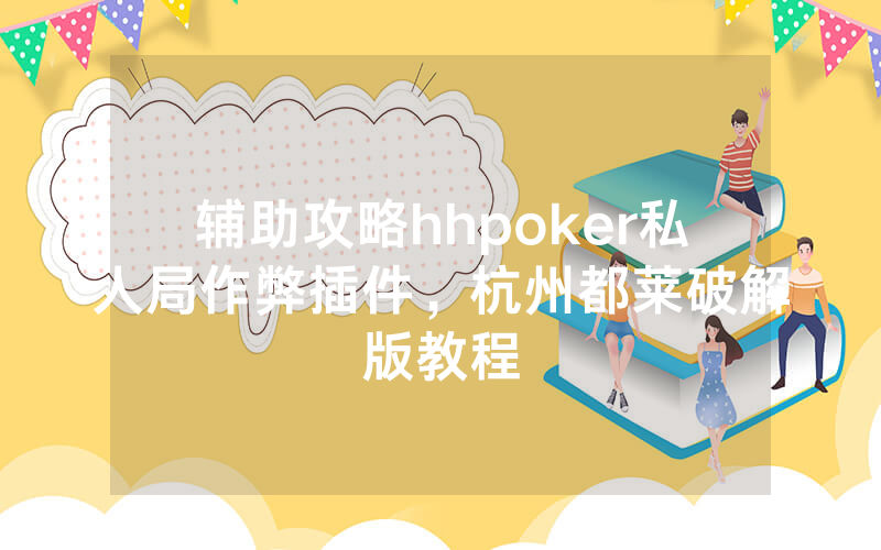 辅助攻略hhpoker私人局作弊插件，杭州都莱破解版教程