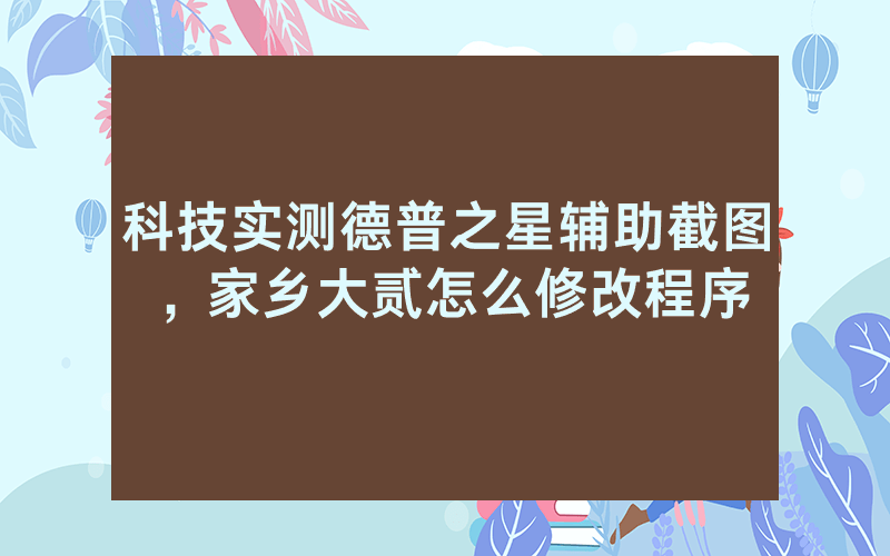 科技实测德普之星辅助截图，家乡大贰怎么修改程序