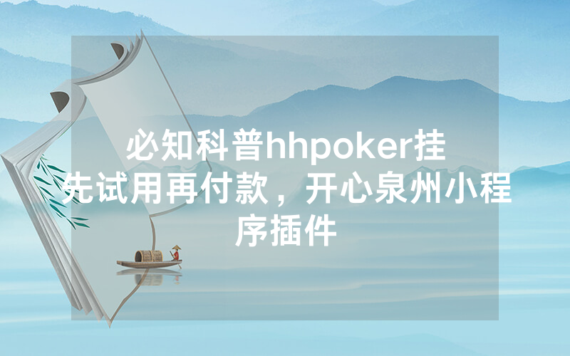 必知科普hhpoker挂先试用再付款，开心泉州小程序插件