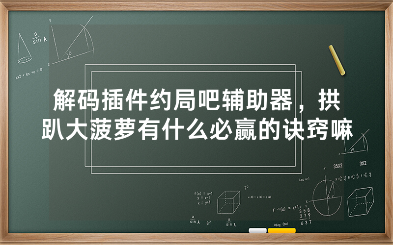 解码插件约局吧辅助器，拱趴大菠萝有什么必赢的诀窍嘛