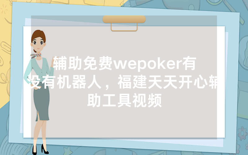 辅助免费wepoker有没有机器人，福建天天开心辅助工具视频