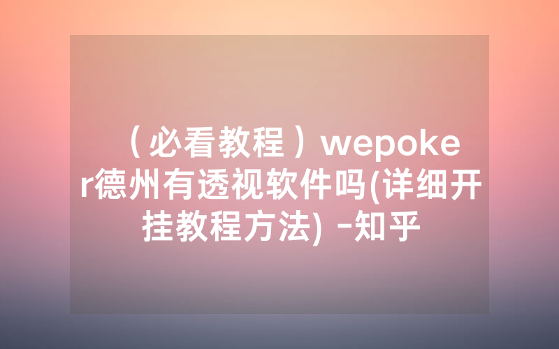 (必看教程)wepoker德州有透视软件吗(详细开挂教程方法) -知乎