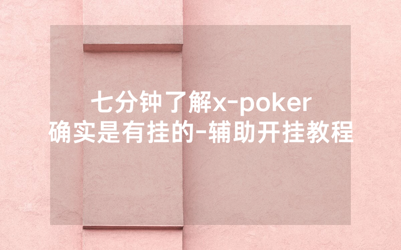 七分钟了解x-poker确实是有挂的-辅助开挂教程