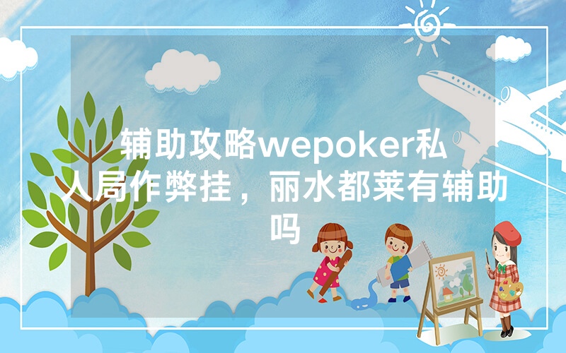 辅助攻略wepoker私人局作弊挂，丽水都莱有辅助吗