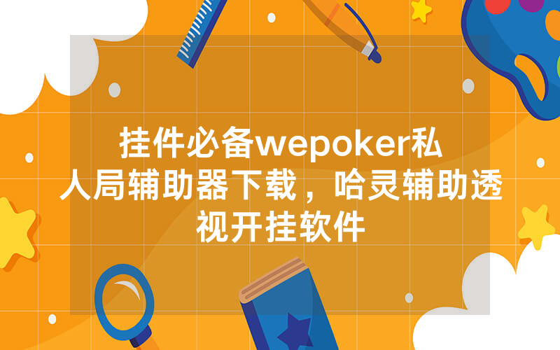 挂件必备wepoker私人局辅助器下载，哈灵辅助透视开挂软件