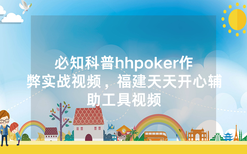 必知科普hhpoker作弊实战视频，福建天天开心辅助工具视频