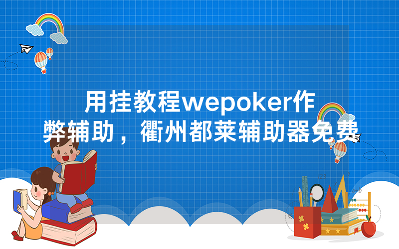 用挂教程wepoker作弊辅助，衢州都莱辅助器免费