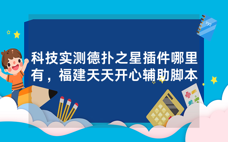 科技实测德扑之星插件哪里有,福建天天开心辅助脚本