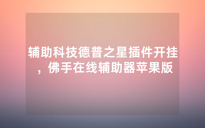 辅助科技德普之星插件开挂，佛手在线辅助器苹果版