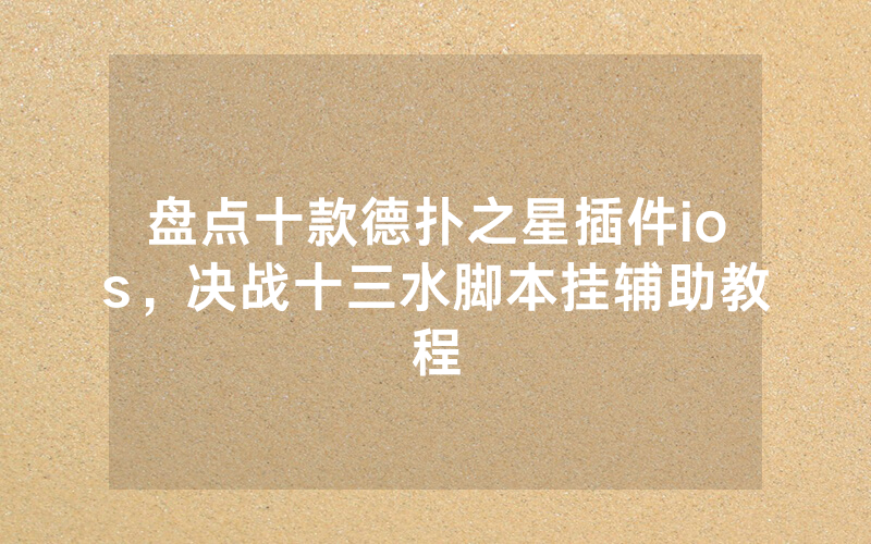 盘点十款德扑之星插件ios，决战十三水脚本挂辅助教程